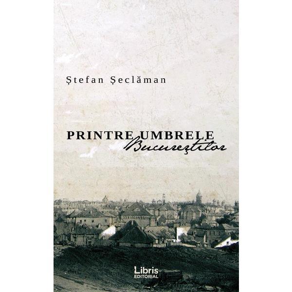 Carte Printre umbrele Bucurestilor - Stefan Seclaman