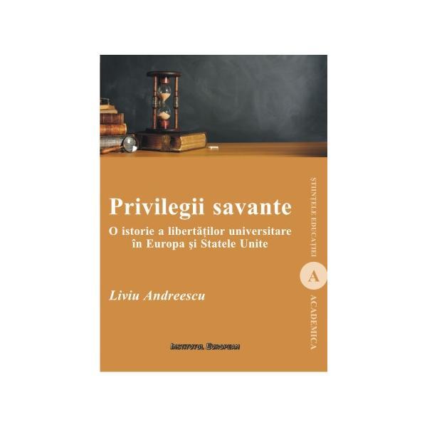 Carte Privilegii savante. O istorie a libertatilor universitare in Europa si Statele Unite - Liviu Andreescu