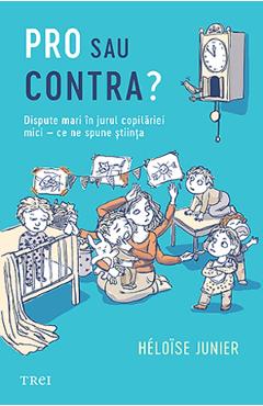 Carte Pro sau contra? Dispute mari in jurul copilariei mici - Ce ne spune stiinta - Heloise Junier editura Heloise Junier