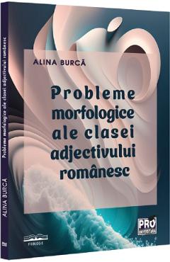 Carte Probleme morfologice ale clasei adjectivului romanesc - Alina Burca editura Alina Burca