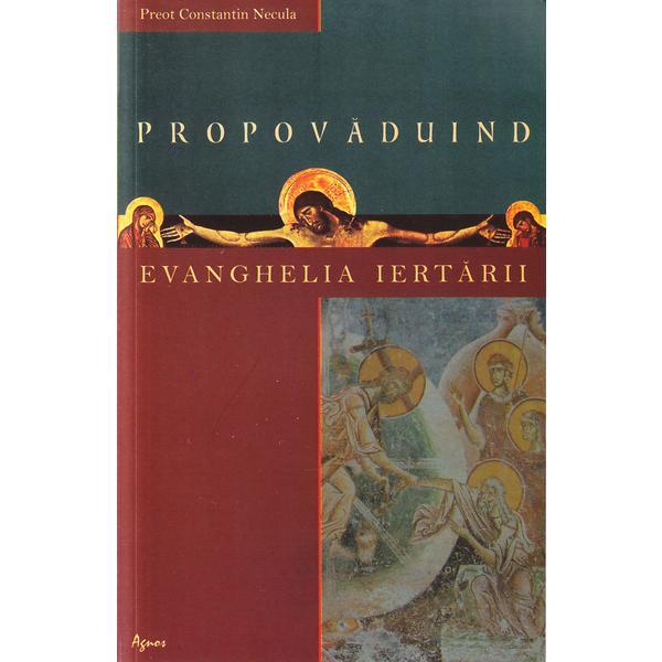 Carte Propovaduind Evanghelia iertarii - Constantin Necula