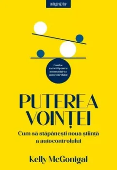 Carte Puterea vointei. Cum sa stapanesti noua stiinta a autocontrolului/Kelly McGonigal editura Litera