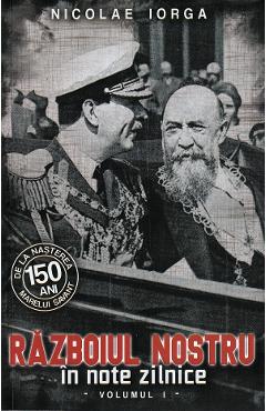 Carte Razboiul nostru in note zilnice Vol.1 - Nicolae Iorga editura Nicolae Iorga