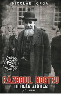 Carte Razboiul nostru in note zilnice Vol.2 - Nicolae Iorga editura Nicolae Iorga