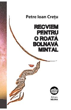 Carte Recviem pentru o roata bolnava mintal - Petre Ioan Cretu editura Petre Ioan Cretu