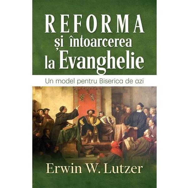 Carte Reforma si intoarcerea la Evanghelie - Erwin W. Lutzer