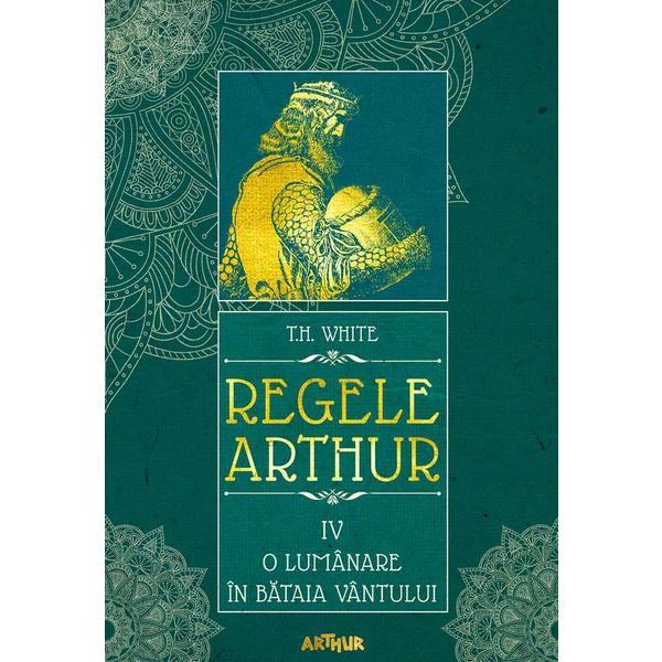 Carte Regele arthur 4: o lumanare in bataia vantului - t.h. white