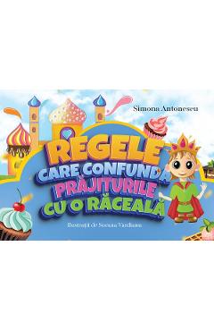 Carte Regele care confunda prajiturile cu o raceala - Simona Antonescu editura Simona Antonescu