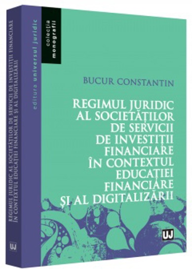 Carte Regimul juridic al societatilor de servicii de investitii financiare in contextul educatiei financiare si al digitalizarii editura Universul Juridic