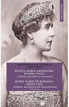 Carte Regina Maria a Romaniei: despre viata. Queen Marie of Romania: about life - Cristina Ungureanu