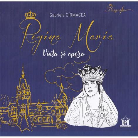 Carte Regina Maria. Viata si opera editura DPH