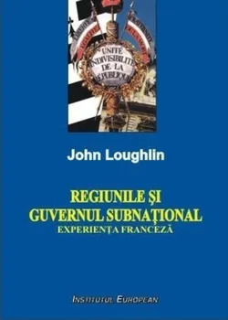 Carte Regiunile si guvernul subnational. Experienta franceza/John Loughlin editura Institutul European