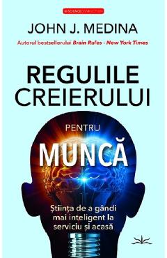 Carte Regulile creierului pentru munca - John J. Medina editura John J. Medina