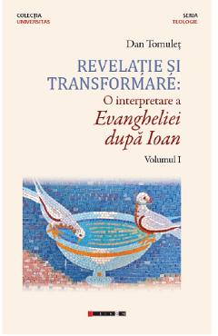 Carte Revelatie si transformare. O interpretare a evangheliei dupa Ioan. Vol.1 - Dan Tomulet editura Dan Tomulet