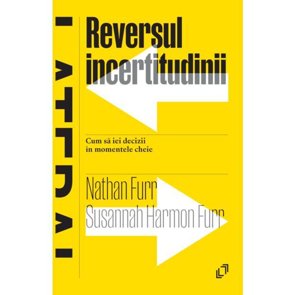 Carte Reversul incertitudinii. Cum sa iei decizii in momentele cheie - Nathan Furr