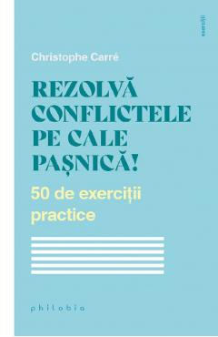 Carte Rezolva conflictele pe cale pasnica! 50 de exercitii practice - Christophe Carre editura Christophe Carre