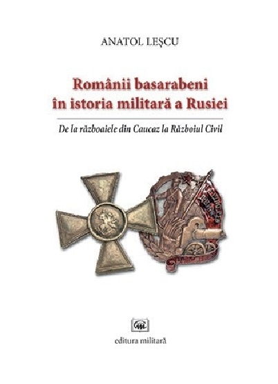 Carte Romanii basarabeni in istoria militara a Rusiei autor Anatol Lescu editura Militara