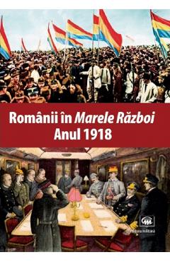 Carte Romanii in Marele Razboi. Anul 1918 editura -