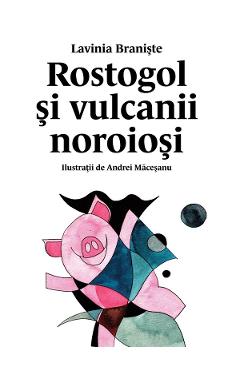 Carte Rostogol si vulcanii noroiosi - Lavinia Braniste editura Lavinia Braniste