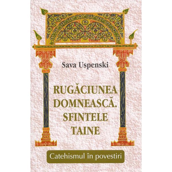 Carte Rugaciunea domneasca. Sfintele taine. Catehismul in povestiri - Sava Uspenski
