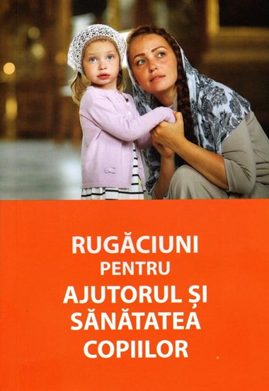 Carte Rugaciuni pentru ajutorul si sanatatea copiilor editura Ortodoxia