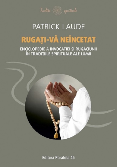 Carte Rugati-va neincetat. Enciclopedie a invocatiei si rugaciunii in traditiile spirituale ale lumii editura Paralela 45