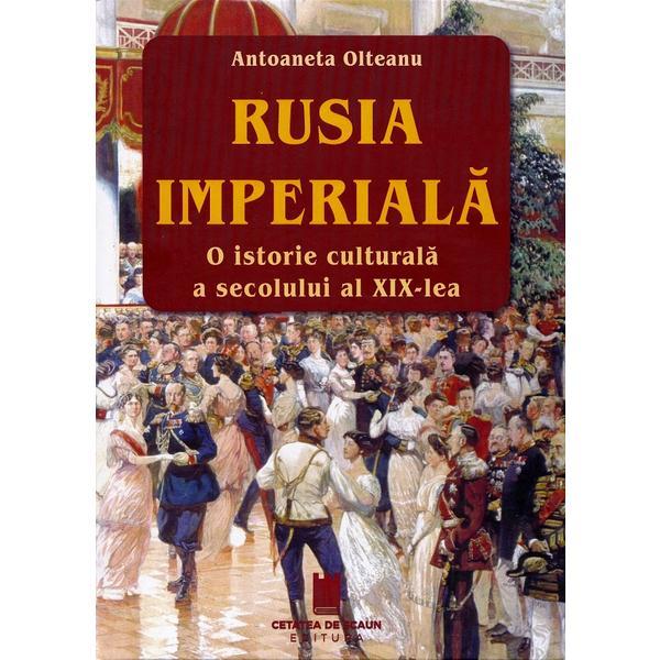 Carte Rusia imperiala. O istorie culturala a secolului al XIX-lea - Antoaneta Olteanu