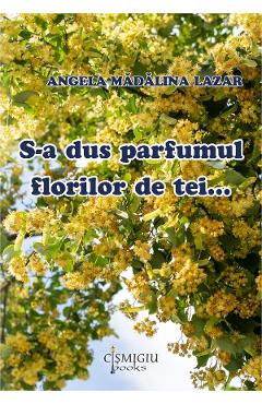 Carte S-a dus parfumul florilor de tei - Angela Madalina Lazar editura Angela Madalina Lazar