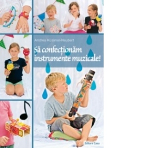 Carte Sa confectionam instrumente muzicale Autor Andrea Kussner-Neubert