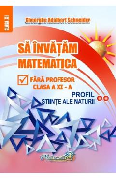 Carte Sa invatam matematica fara profesor -  Clasa 11 - Gheorghe Adalbert Schneider editura Gheorghe Adalbert Schneider