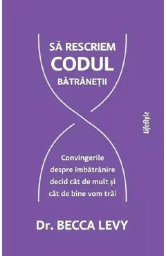 Carte Sa rescriem codul batranetii - Becca Levy editura Becca Levy