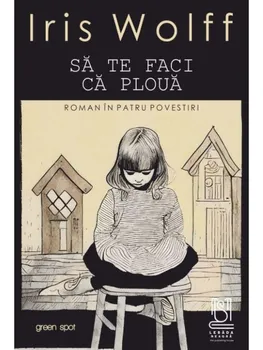 Carte Sa te faci ca ploua. Roman in patru povestiri/Iris Wolff editura Lebada Neagra
