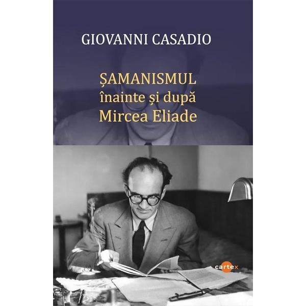 Carte Samanismul inainte si dupa Mircea Eliade - Giovanni Casadio