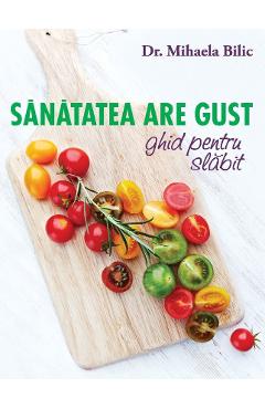 Carte Sanatatea are gust. Ghid de slabit - Mihaela Bilic editura Mihaela Bilic