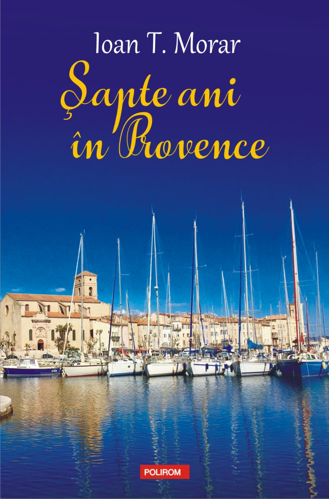 Carte Sapte ani in Provence autor Ioan T. Morar editura Polirom