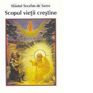 Carte Scopul vietii crestine Autor Sfantul Serafim de Sarov