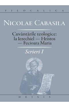 Carte Scrieri I: cuvantarile teologice: la Iezechiel-Hristos-Fecioara Maria - Nicolae Cabasila editura Nicolae Cabasila