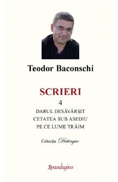 Carte Scrieri Vol.4: Darul desavarsit. Cetatea sub asediu. Pe ce lume traim - Teodor Baconschi editura Teodor Baconschi