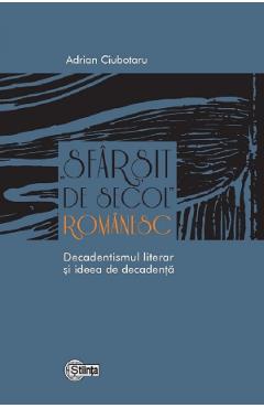 Carte Sfarsit de secol romanesc. Decadentismul literar si ideea de decadenta - Adrian Ciubotaru editura Adrian Ciubotaru