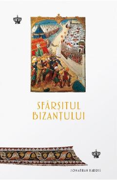 Carte Sfarsitul Bizantului - Jonathan Harris editura Jonathan Harris