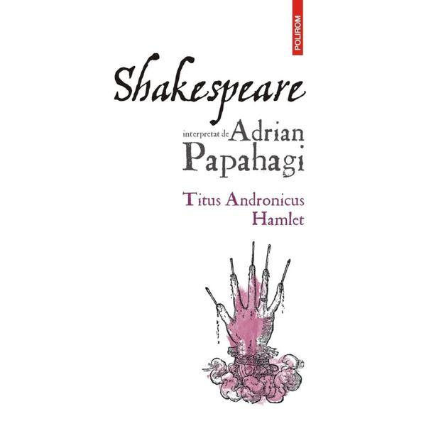 Carte Shakespeare interpretat de Adrian Papahagi: Titus Andronicus. Hamlet Ed.2024