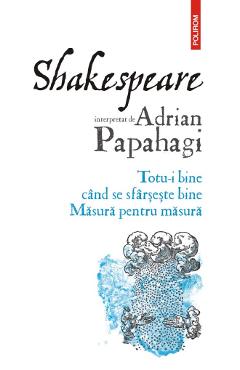 Carte Shakespeare interpretat de Adrian Papahagi. Totu-i bine cand se sfarseste bine. Masura pentru masura - Adrian Papahagi editura Adrian Papahagi
