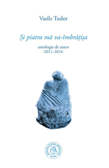 Carte Și piatra mă va-îmbrățișa. Antologie de autor (2011–2024) editura Școala Ardeleană