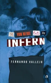 Carte Si vom merge toti in infern/Fernando Vallejo editura Curtea Veche Publishing