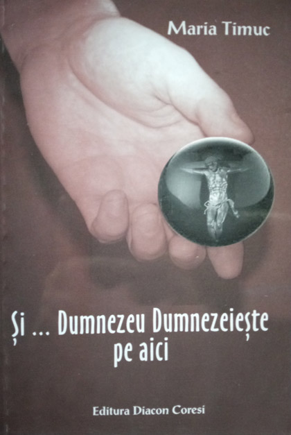 Carte Si... Dumnezeu Dumnezeieste pe aici autor Maria Timuc editura Diacon Coresi