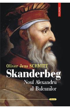 Carte Skanderbeg. Noul Alexandru al Balcanilor - Oliver Jens Schmitt editura Oliver Jens Schmitt