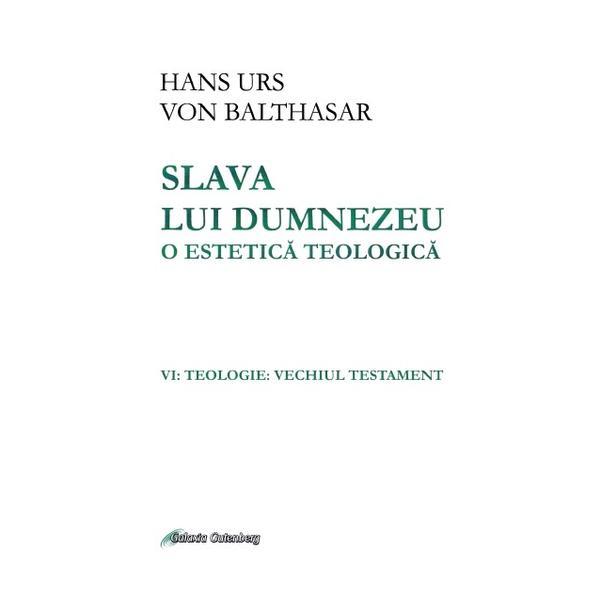 Carte Slava lui Dumnezeu: o estetica teologica. Vol. VI: Teologie. Vechiul testament - Hans Urs von Balthasar