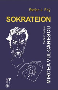 Carte Sokrateion. Marturii despre Mircea Vulcanescu - Stefan J. Fay editura Stefan J. Fay