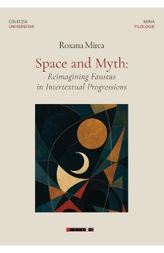 Carte Space and Myth: Reimagining Faustus in Intertextual Progressions - Roxana Mirea editura Roxana Mirea