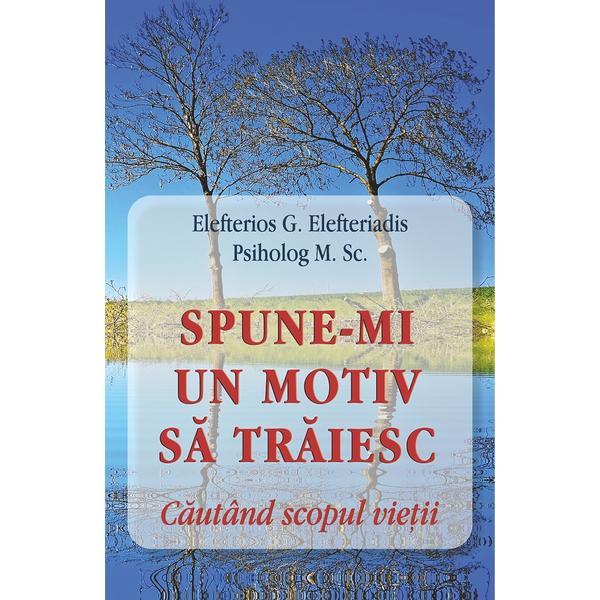 Carte Spune-mi un motiv sa traiesc. Cautand scopul vietii - Elefterios G. Elefteriadis
